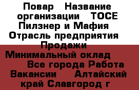 Повар › Название организации ­ ТОСЕ Пилзнер и Мафия › Отрасль предприятия ­ Продажи › Минимальный оклад ­ 20 000 - Все города Работа » Вакансии   . Алтайский край,Славгород г.